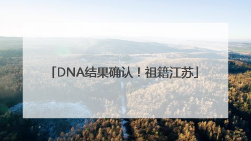 DNA结果确认！祖籍江苏