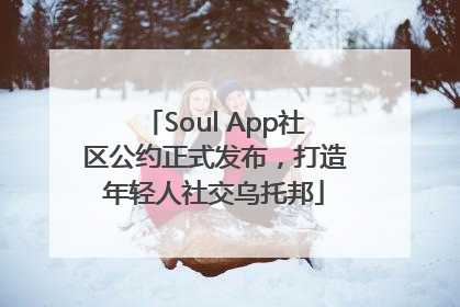 Soul App社区公约正式发布，打造年轻人社交乌托邦