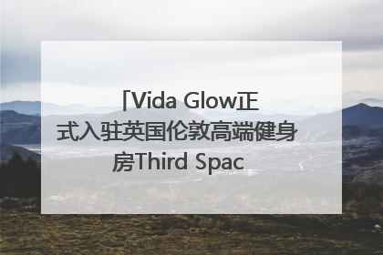 Vida Glow正式入驻英国伦敦高端健身房Third Space，携手共创高品质健康美丽生活哲学