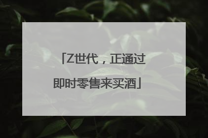 Z世代，正通过即时零售来买酒