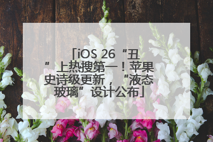 iOS 26“丑”上热搜第一！苹果史诗级更新，“液态玻璃”设计公布